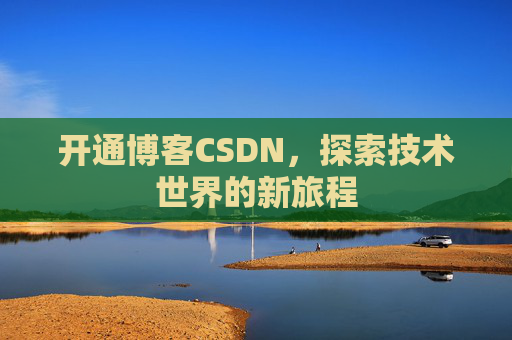 开通博客CSDN，探索技术世界的新旅程